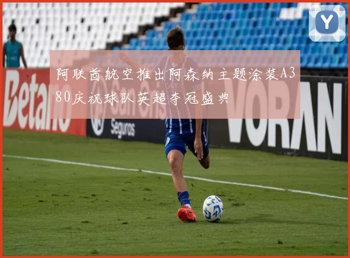 阿联酋航空推出阿森纳主题涂装A380庆祝球队英超夺冠盛典