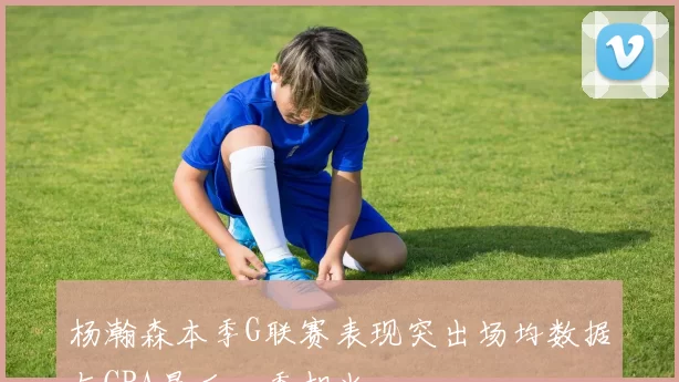 杨瀚森本季G联赛表现突出场均数据与CBA最后一季相当