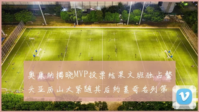 奥康纳揭晓MVP投票结果文班独占鳌头亚历山大紧随其后约基奇名列第三