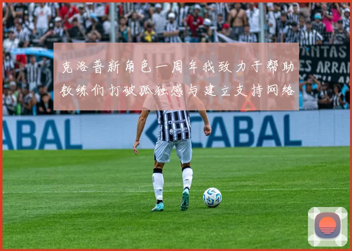克洛普新角色一周年我致力于帮助教练们打破孤独感与建立支持网络
