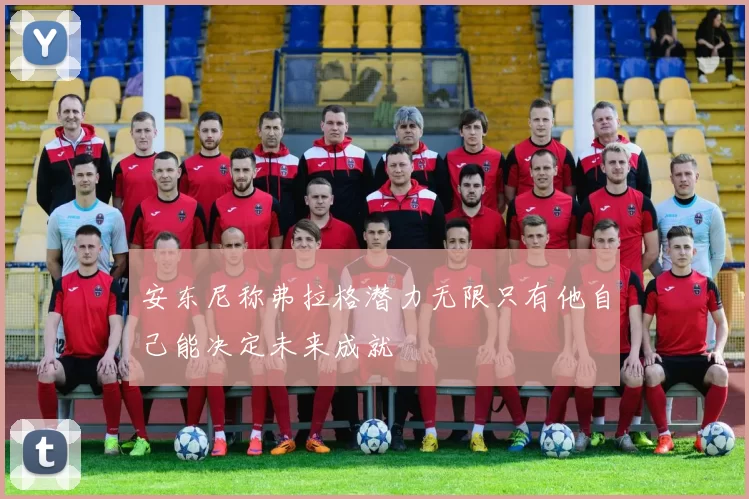 安东尼称弗拉格潜力无限只有他自己能决定未来成就